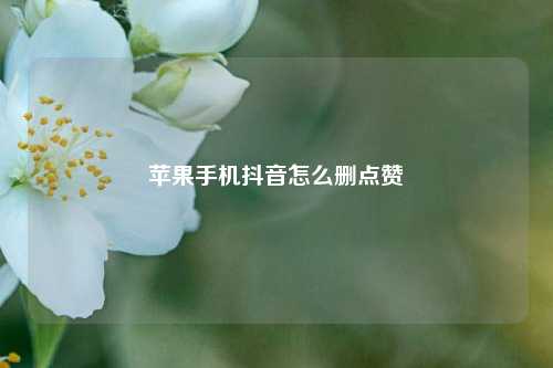 苹果手机抖音怎么删点赞
